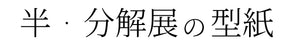 半・分解展の型紙